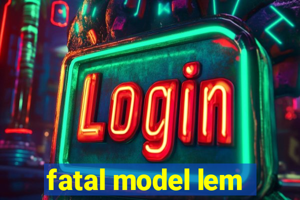 fatal model lem